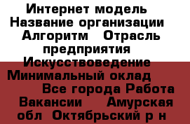 Интернет-модель › Название организации ­ Алгоритм › Отрасль предприятия ­ Искусствоведение › Минимальный оклад ­ 160 000 - Все города Работа » Вакансии   . Амурская обл.,Октябрьский р-н